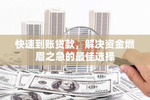 潢川快速到账贷款，解决资金燃眉之急的最佳选择