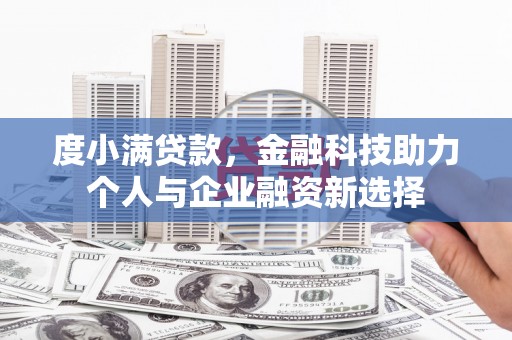 潢川度小满贷款，金融科技助力个人与企业融资新选择
