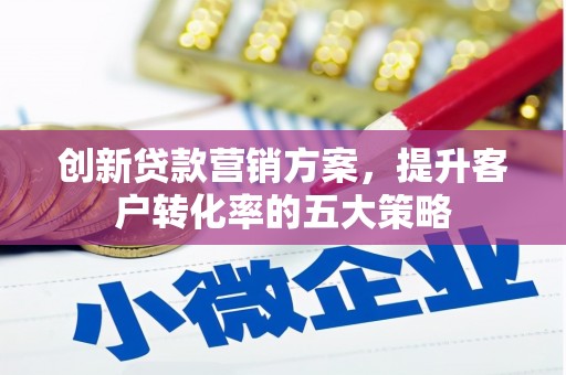 潢川创新贷款营销方案，提升客户转化率的五大策略