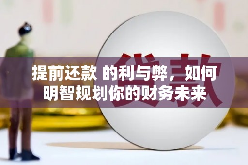 潢川提前还款 的利与弊，如何明智规划你的财务未来