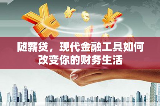 潢川随薪贷，现代金融工具如何改变你的财务生活