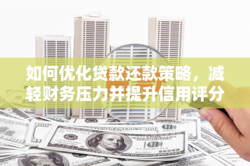 潢川如何优化贷款还款策略，减轻财务压力并提升信用评分