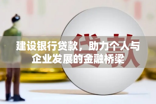 潢川建设银行贷款，助力个人与企业发展的金融桥梁