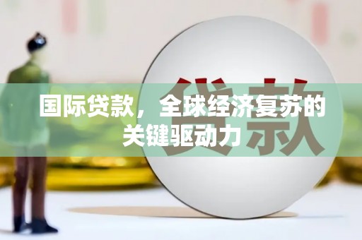 潢川国际贷款，全球经济复苏的关键驱动力