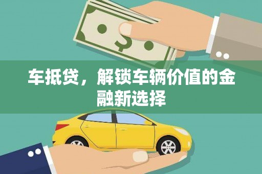潢川车抵贷，解锁车辆价值的金融新选择