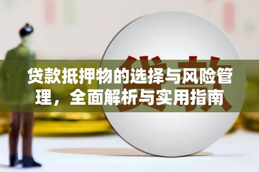 潢川贷款抵押物的选择与风险管理，全面解析与实用指南