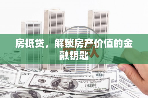 潢川房抵贷，解锁房产价值的金融钥匙