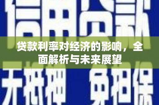 潢川贷款利率对经济的影响，全面解析与未来展望