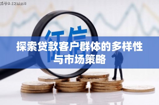 潢川探索贷款客户群体的多样性与市场策略