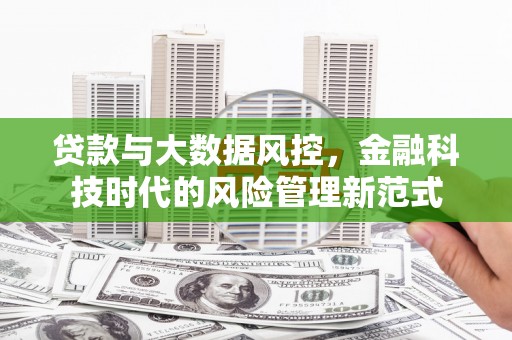 潢川贷款与大数据风控，金融科技时代的风险管理新范式