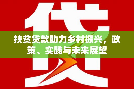 潢川扶贫贷款助力乡村振兴，政策、实践与未来展望