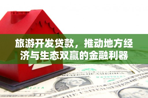潢川旅游开发贷款，推动地方经济与生态双赢的金融利器