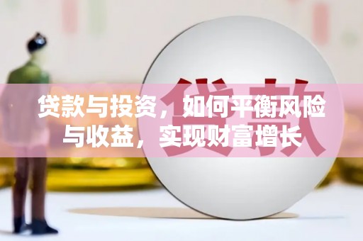 潢川贷款与投资，如何平衡风险与收益，实现财富增长