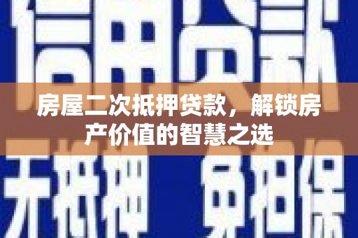 潢川房屋二次抵押贷款，解锁房产价值的智慧之选