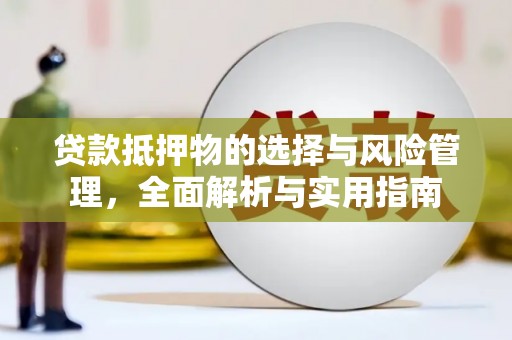 潢川贷款抵押物的选择与风险管理，全面解析与实用指南