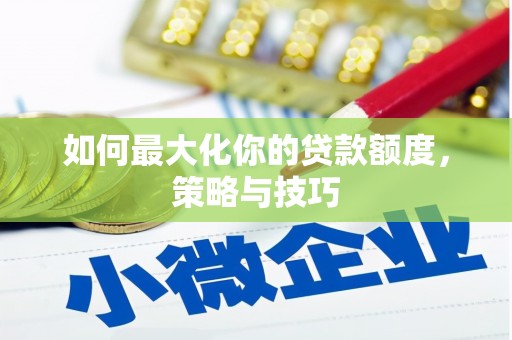 潢川如何最大化你的贷款额度，策略与技巧