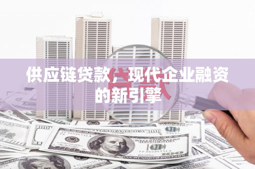 潢川供应链贷款，现代企业融资的新引擎