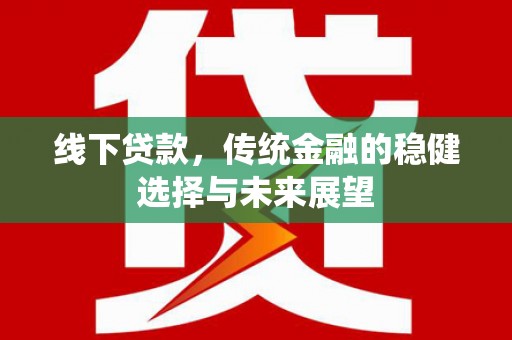 潢川线下贷款，传统金融的稳健选择与未来展望