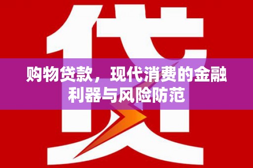 潢川购物贷款，现代消费的金融利器与风险防范
