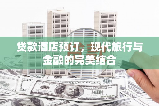 潢川贷款酒店预订，现代旅行与金融的完美结合
