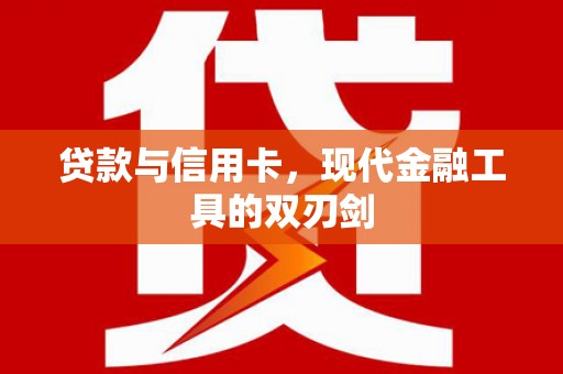 潢川贷款与信用卡，现代金融工具的双刃剑