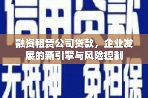 潢川融资租赁公司贷款，企业发展的新引擎与风险控制