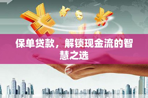 潢川保单贷款，解锁现金流的智慧之选