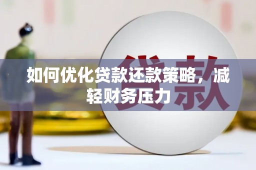 潢川如何优化贷款还款策略，减轻财务压力