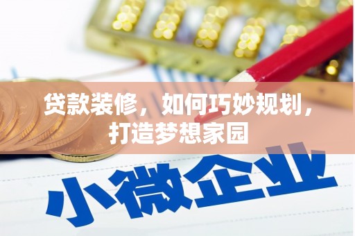 潢川贷款装修，如何巧妙规划，打造梦想家园
