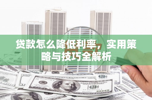 潢川贷款怎么降低利率，实用策略与技巧全解析