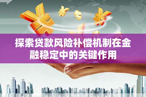 潢川探索贷款风险补偿机制在金融稳定中的关键作用