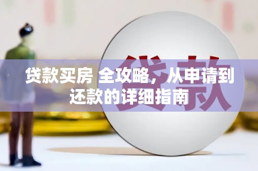 潢川贷款买房 全攻略，从申请到还款的详细指南