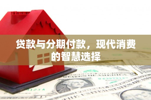 潢川贷款与分期付款，现代消费的智慧选择