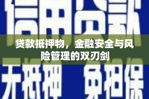潢川贷款抵押物，金融安全与风险管理的双刃剑