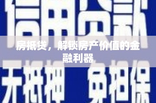 潢川房抵贷，解锁房产价值的金融利器