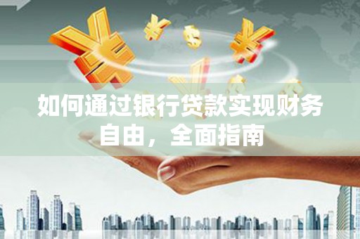 潢川如何通过银行贷款实现财务自由，全面指南