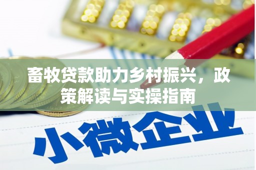 潢川畜牧贷款助力乡村振兴，政策解读与实操指南